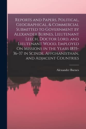 Copertina di Reports and Papers, Political, Geographical, & Commercial Submitted to Government by Alexander Burnes, Lieutenant Leech, Doctor Lord, and Lieutenant Wood, Employed on Missions in the Years 1835-36-37 in Scinde, Affghanisthan, and Adjacent Countries