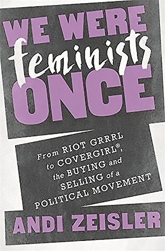 Copertina di We Were Feminists Once: From Riot Grrrl to CoverGirl®, the Buying and Selling of a Political Movement