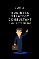 Copertina di I Am a Business Strategy Consultant and I Love My Job Notebook For Business Strategy Consultants