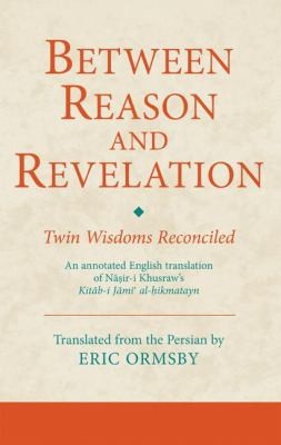 Copertina di Between Reason And Revelation Twin Wisdoms Reconciled An Annotated English Translation Of Niri Khusraws Kitbi Jmi Alikmatayn