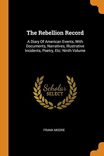 Copertina di The Rebellion Record : A Diary Of American Events, With Documents, Narratives, Illustrative Incidents, Poetry, Etc