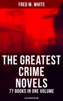 Copertina di The Greatest Crime Novels of Fred M. White - 77 Books in One Volume (Illustrated Edition)