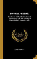 Copertina di Processo Feltrinelli: Rendiconto Dei Pubblici Dibattimenti Tenutisi Avanti La Corte D'assisie Di Milano Dal 2 Al 18 Maggio 1867...