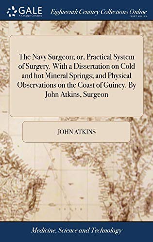 Copertina di The Navy Surgeon; Or, Practical System of Surgery. with a Dissertation on Cold and Hot Mineral Springs; And Physical Observations on the Coast of Guiney. by John Atkins, Surgeon