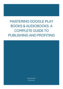 Copertina di Mastering Google Play Books & Audiobooks: A Complete Guide to Publishing and Profiting