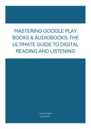 Copertina di Mastering Google Play Books & Audiobooks: The Ultimate Guide to Digital Reading and Listening
