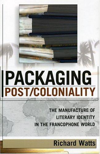 Copertina di Packaging Post/Coloniality: The Manufacture of Literary Identity in the Francophone World (After the Empire: the Francophone World and Postcolonial France)