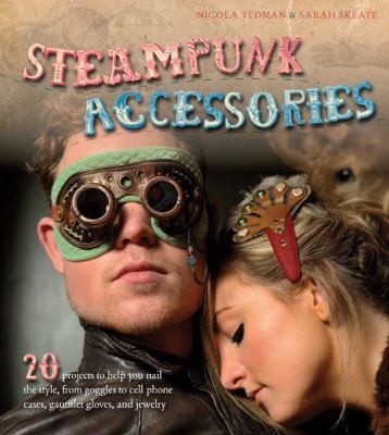 Copertina di Steampunk Accessories 20 Projects To Help You Nail The Style From Goggles To Cell Phone Cases Pocket Gauntlets And Jewelry