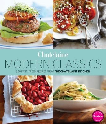 Copertina di Chatelaines Modern Classics The Very Best From The Chatelaine Kitchen 250 Fast Fresh Flavourful Recipes