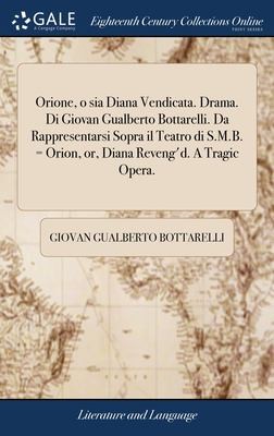 Copertina di Orione, o Sia Diana Vendicata. Drama. Di Giovan Gualberto Bottarelli. Da Rappresentarsi Sopra il Teatro Di S. M. B. = Orion, or, Diana Reveng'D. a Tragic Opera
