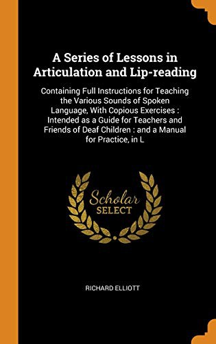 Copertina di A Series of Lessons in Articulation and Lip-reading : Containing Full Instructions for Teaching the Various Sounds of Spoken Language, With Copious ... Children