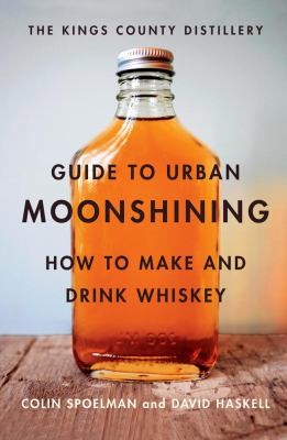 Copertina di The Kings County Distillery Guide To Urban Moonshining How To Make And Drink Whiskey