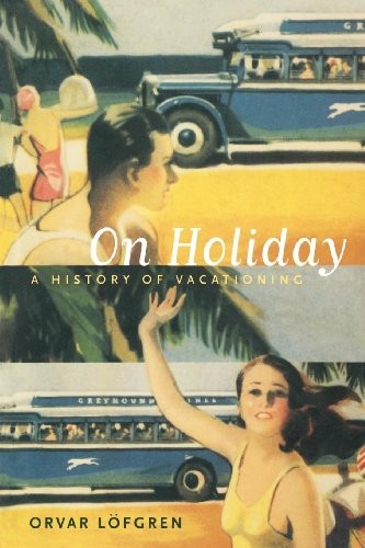 Copertina di On Holiday: A History of Vacationing (California Studies in Critical Human Geography Book 6)